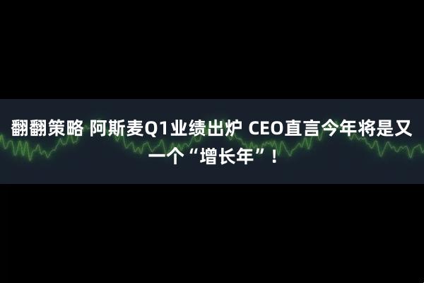 翻翻策略 阿斯麦Q1业绩出炉 CEO直言今年将是又一个“增长年”!